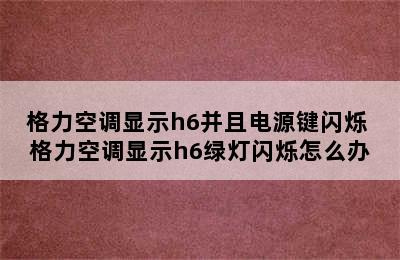 格力空调显示h6并且电源键闪烁 格力空调显示h6绿灯闪烁怎么办